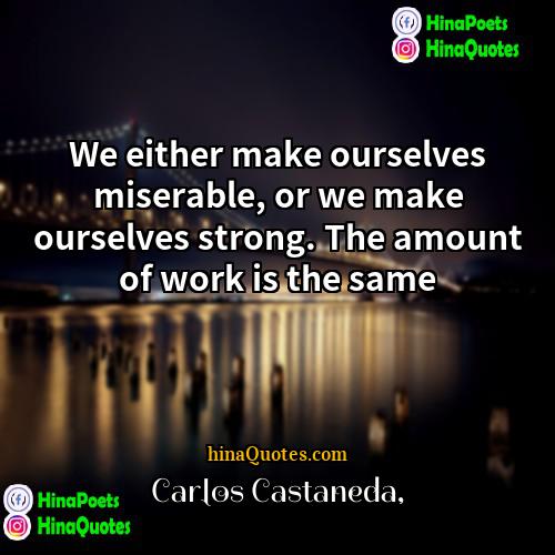 Carlos Castaneda Quotes | We either make ourselves miserable, or we